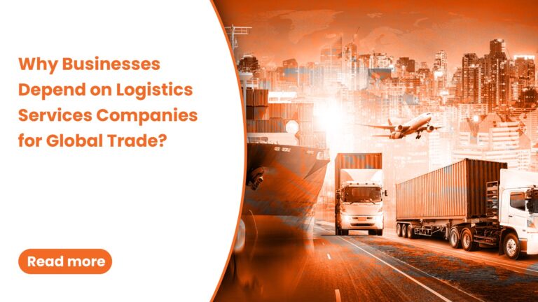 Why Businesses Depend on Logistics Services Companies for Global Trade