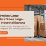 How Project Cargo Logistics Drives Large-Scale Industrial Success